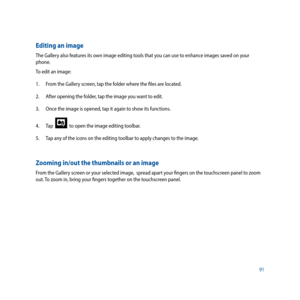 Page 9191
Editing an image
The Gallery also features its own image editing tools that you can use to enhance images saved on your 
phone.
To edit an image:
1. From the Gallery screen, tap the folder where the files are located.
2.  After opening the folder, tap the image you want to edit.
3.   Once the image is opened, tap it again to show its functions.
4.  Tap  
  to open the image editing toolbar.
5.  Tap any of the icons on the editing toolbar to apply changes to the image.
Zooming in/out the thumbnails or...