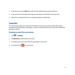 Page 9797
3. 
In the pop-up screen, tap Share then select the type of file format you want to share it as.
4.  In the next screen, select the Cloud storage account where you would like to share your note.
5.  Follow the succeeding instructions to complete sharing your selected note.
Calendar
The Calendar app enables you to keep track of important events using your phone. Along with creating 
events you may also add notes, set reminders, or create a countdown notice to ensure you don’t forget these 
important...