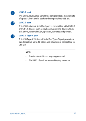 Page 1717
USB 3.0 port
This USB 3.0 (Universal Serial Bus) port provides a transfer rate 
of up to 5 Gbit/s and is backward compatible to USB 2.0.
USB 2.0 port
This USB (Universal Serial Bus) port is compatible with USB 2.0 
or USB 1.1 devices such as keyboards, pointing devices, flash 
disk drives, external HDDs, speakers, cameras and printers.
USB 3.1 Type-C port
This USB Type-C (Universal Serial Bus Type-C) port provides a 
transfer rate of up to 10 Gbit/s and is backward compatible to 
USB 2.0.
NOTE: 
•...