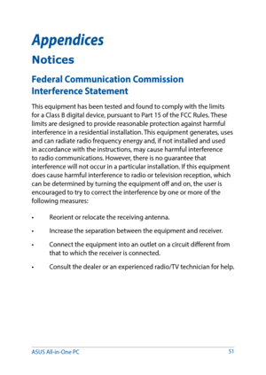 Page 51Appendices
Federal Communication Commission 
Interference Statement
This equipment has been tested and found to comply with the limits 
for a Class B digital device, pursuant to Part 15 of the FCC Rules. These 
limits are designed to provide reasonable protection against harmful 
interference in a residential installation. This equipment generates, uses 
and can radiate radio frequency energy and, if not installed and used 
in accordance with the instructions, may cause harmful interference 
to radio...
