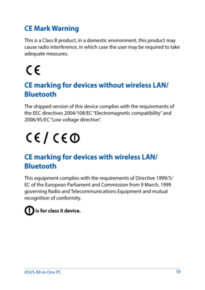 Page 59CE Mark Warning
This is a Class B product, in a domestic environment, this product may 
cause radio interference, in which case the user may be required to take 
adequate measures.
CE marking for devices without wireless LAN/
Bluetooth
The shipped version of this device complies with the requirements of 
the EEC directives 2004/108/EC “Electromagnetic compatibility” and 
2006/95/EC “Low voltage directive”.
/ 
CE marking for devices with wireless LAN/ 
Bluetooth
This equipment complies with the...