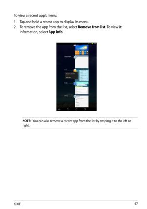 Page 47
K00E

To view a recent app’s menu:
1. Tap and hold a recent app to display its menu.
2.  To remove the app from the list, select 
Remove from list. To view its 
information, select App info.
NOTE:  You can also remove a recent app from the list by swiping it to the left or 
right. 