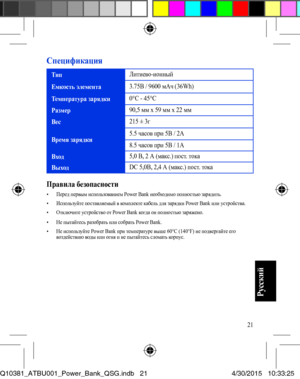 Page 2121
Спецификация
ТипЛитиево-ионный
Емкость элемента3.75В / 9600 мАч (36Wh)
Температура зарядки0°C - 45°C
Размер90,5 мм х 59 мм х 22 мм
Вес215 ± 3г
Время зарядки5.5 часов при 5В / 2A
8.5 часов при 5В / 1A
Вход5,0 В, 2 А (макс.) пост. тока
ВыходDC 5,0В, 2,4 А (макс.) пост. тока
Правила безопасности• Перед первым использованием Power Bank необходимо полностью зарядить.• Используйте поставляемый в комплекте кабель для зарядки Power Bank или устройства.• Отключите устройство от Power Bank когда он полностью...