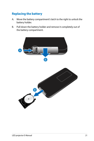 Page 21
LED projector E-Manual1

Replacing the battery
A. Move the battery compartment’s latch to the right to unlock the 
battery holder.
B.  Pull down the battery holder and remove it completely out of 
the battery compartment. 