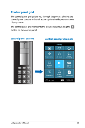 Page 35
LED projector E-Manual5

Control panel grid
The control panel grid guides you through the process of using the 
control panel buttons to launch active options inside your onscreen 
display menu.
The control panel grid represents the 8 buttons surrounding the 
VGAHDMI
button on the control panel. 
control panel grid samplecontrol panel buttons 