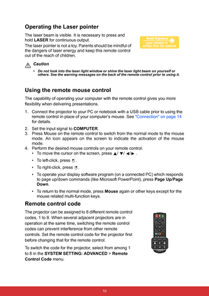 Page 21 10
Operating the Laser pointer
The laser beam is visible. It is necessary to press and 
hold LASER for continuous output.
The laser pointer is not a toy. Parents should be mindful of 
the dangers of laser energy and keep this remote control 
out of the reach of children.
Caution
• Do not look into the laser light window or shine the laser light beam on yourself or 
others. See the warning messages on the back of the remote control prior to using it.
Using the remote mouse control
The capability of...