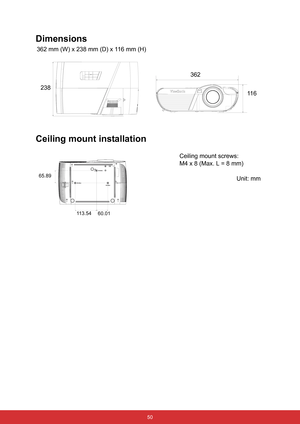 Page 61 50
Dimensions
 362 mm (W) x 238 mm (D) x 116 mm (H)
Ceiling mount installation
238362
11 6
Ceiling mount screws:
M4 x 8 (Max. L = 8 mm)
Unit: mm
65.89
113.54
60.01 