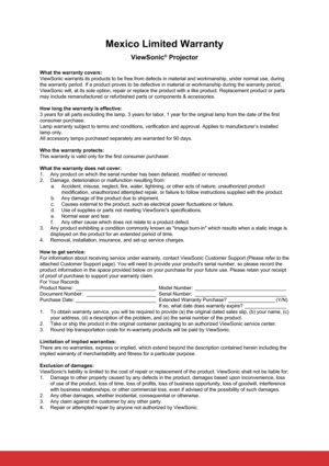 Page 77Mexico Limited Warranty
ViewSonic® Projector
What the warranty covers:
ViewSonic warrants its products to be free from defects in material and \
workmanship, under normal use, during 
the warranty period. If a product proves to be defective in material or \
workmanship during the warranty period, 
ViewSonic will, at its sole option, repair or replace the product with a\
 like product. Replacement product or parts 
may include remanufactured or refurbished parts or components & accessor\
ies.
How long the...