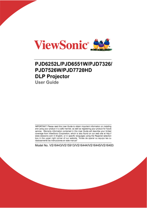 Page 1PJD6252L/PJD6551W/PJD7326/
PJD7526W/PJD7720HD
DLP Projector
User Guide
Model No. VS16443/VS15913/VS16444/VS16445/VS16483 
IMPORTANT: Please read this User Guide to obtain important information on install\
ing 
and using your product in a safe manner, as well as registering your product for future 
service.  Warranty information contained in this User Guide will describe your limi\
ted 
coverage from ViewSonic Corporation, which is also found on our web site at http://
ZZZYLHZVRQLFFRP LQ (QJOLVK RU...