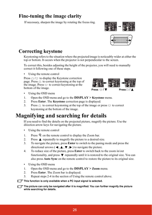 Page 3326
Fine-tuning the image clarity
Correcting keystone
Keystoning refers to the situation where the projected image is noticeably wider at either the 
top or bottom. It occurs when the projector is not perpendicular to the screen.
To correct this, besides adjusting the height of the projector, you will need to manually 
correct it following one of these steps.
• Using the remote control
Press  /  to display the Keystone correction 
page. Press   to correct keystoning at the top of 
the image. Press   to...