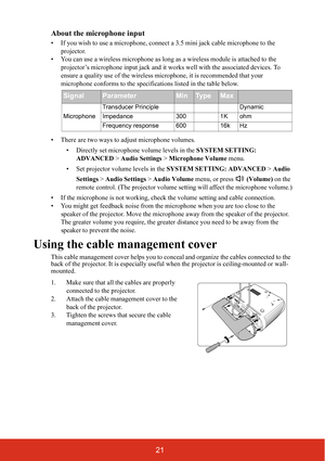 Page 2821 About the microphone input
• If you wish to use a microphone, connect a 3.5 mini jack cable microphone to the 
projector.
• You can use a wireless microphone as long as a wireless module is attached to the 
projector’s microphone input jack and it works well with the associated devices. To 
ensure a quality use of the wireless microphone, it is recommended that your 
microphone conforms to the specifications listed in the table below. 
• There are two ways to adjust microphone volumes.
• Directly set...