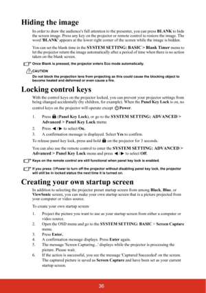 Page 4336
Hiding the image
In order to draw the audiences full attention to the presenter, you can press  BLANK to hide 
the screen image. Press any key on the project or or remote control to restore the image. The 
word  BLANK  appears at the lower right corner of the screen while the image is hidden.
You can set the blank time in the 
SYSTEM SETTING: BASIC > Blank Timer  menu to 
let the projector return the image automatically  after a period of time when there is no action 
taken on the blank screen. 
Once...