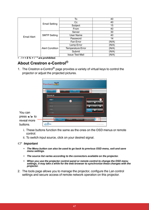 Page 58 47 • / > < $ % +    are prohibited. 
About Crestron e-Control®
1. The Crestron e-Control
® page provides a variety of virtual keys to control the 
projector or adjust the projected pictures. 
i. These buttons function the same as the ones on the OSD menus or remote 
control. 
ii. To switch input source, click on your desired signal.
Important
• The Menu button can also be used to go back to previous OSD menu, exit and save 
menu settings.
• The source list varies according to the connectors available on...