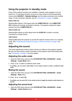 Page 61 50
Using the projector in standby mode
Some of the projector functions are available in standby mode (plugged in but not 
turned on). To use these functions, be sure you have turned on the corresponding 
menus under SOURCE > Standby Settings, and the cable connections are correctly 
made. For the connection methods, see the Connection on page 14 chapter.
Active VGA out
Selecting On outputs a VGA signal when the COMPUTER IN 1 and COMPUTER 
OUT sockets are correctly connected to devices. The projector...