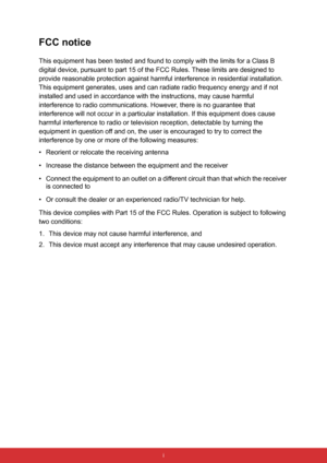 Page 8 i
FCC notice
This equipment has been tested and found to comply with the limits for a Class B 
digital device, pursuant to part 15 of the FCC Rules. These limits are designed to 
provide reasonable protection against harmful interference in residential installation. 
This equipment generates, uses and can radiate radio frequency energy and if not 
installed and used in accordance with the instructions, may cause harmful 
interference to radio communications. However, there is no guarantee that...