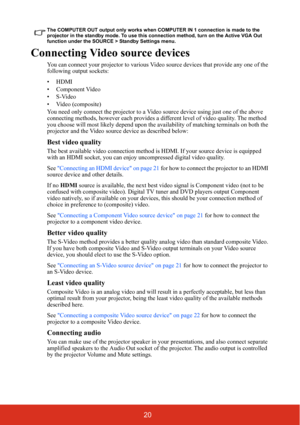Page 2520
The COMPUTER OUT output only works when COMPUTER IN 1 connection is made to the 
projector in the standby mode. To use this connection method, turn on the Active VGA Out 
function under the SOURCE > Standby Settings menu.
Connecting Video source devices
You can connect your projector to various Video source devices that provide any one of the 
following output sockets:
• HDMI
• Component Video
•S-Video
• Video (composite)
You need only connect the projector to a Video source device using just one of...