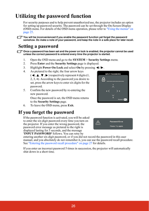 Page 3126
Utilizing the password function
For security purposes and to help prevent unauthorized use, the projector includes an option 
for setting up password security. The password  can be set through the On-Screen Display 
(OSD) menu. For details of the OSD menu operation, please refer to  Using the menus on 
page 25.
You will be inconvenienced if you enable the password function yet forget the password 
somehow. Do make a note of your password,  and keep the note in a safe place for later recall.
Setting a...