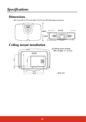 Page 7065
Specifications
Dimensions
469.5 mm (W) x 139.8 mm (H)  x 316.24 mm (D) (Including extrusions)
Ceiling mount installation
ZOOM
FOCUS
469.5
139.8 316.24
164.10
291.20286.203.50
8.16
133.10
Ceiling mount screws:
M4 x 8 (Max. L = 8 mm)
Unit: mm 