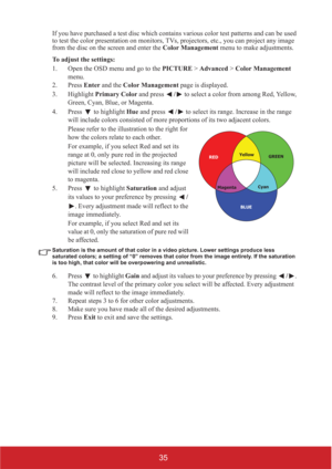 Page 4035
If you have purchased a test disc which contains various color test patterns and can be used 
to test the color presentation on monitors, TVs, projectors, etc., you can project any image 
from the disc on the screen and enter the Color Management menu to make adjustments.
To adjust the settings:
1. Open the OSD menu and go to the PICTURE > Advanced > Color Management 
menu.
2. Press Enter and the Color Management page is displayed.
3. Highlight Primary Color and press / to select a color from among...