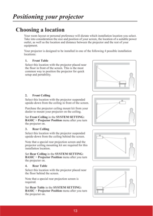 Page 1813
Positioning your projector
Choosing a location
Your room layout or personal preference will dictate which installation location you select. 
Take into consideration the size and position of your screen, the location of a suitable power 
outlet, as well as the location and distance between the projector and the rest of your 
equipment.
Your projector is designed to be installed in one of the following 4 possible installation 
locations:
1. Front Table
Select this location with the projector placed near...