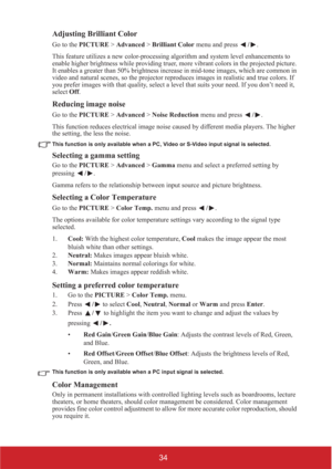 Page 3934 Adjusting Brilliant Color
Go to the PICTURE > Advanced > Brilliant Color menu and press /.
This feature utilizes a new color-processing algorithm and system level enhancements to 
enable higher brightness while providing truer, more vibrant colors in the projected picture. 
It enables a greater than 50% brightness increase in mid-tone images, which are common in 
video and natural scenes, so the projector reproduces images in realistic and true colors. If 
you prefer images with that quality, select a...