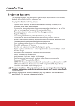 Page 94
Introduction
Projector features
The projector integrates high-performance optical engine projection and a user-friendly 
design to deliver high reliability and ease of use.
The projector offers the following features.
• Dynamic mode adjusting the power consumption of the lamp according to the 
brightness of the image being projected
• Power saving function decreasing the power consumption of the lamp by up to 70% 
when no input signal can be detected for a set period of time.
• Presentation timer for...