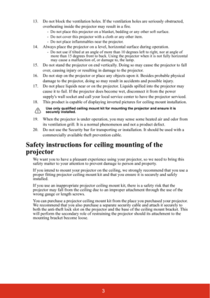 Page 83
13. Do not block the ventilation holes. If the ventilation holes are seriously obstructed, 
overheating inside the projector may result in a fire.
-  Do not place this projector on a blan ket, bedding or any other soft surface. 
-  Do not cover this projector with a cloth or any other item. 
-  Do not place inflammables near the projector.   
14. Always place the projector on a leve l, horizontal surface during operation.
-  Do not use if tilted at an angle of more than 10 degrees left  to right, nor...