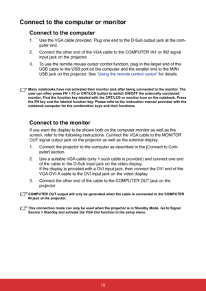 Page 2215
Connect to the computer or monitor
Connect to the computer
1. Use the VGA cable provided. Plug one end to the D-Sub output jack at the com -
puter end.
2.  Connect the other end of the VGA cable to the COMPUTER IN1 or IN2 signal 
input jack on the projector.
3.  To use the remote mouse cursor control function, plug in the larger end o\
f the 
USB cable to the USB port on the computer and the smaller end to the MIN\
I 
USB jack on the projector. See “Using the remote control cursor”  for details....