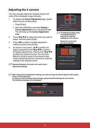 Page 3427
Adjusting the 4 corners
You may manually adjust the irregular shapes and 
sizes of the rectangular image manually.
1. To display the  Corner Adjustment page, please 
follow any one of these steps:
i.  Press [Enter].
ii.  Open the OSD Menu and enter  Display > 
Corner Adjustment menu and press [Enter]. 
This will bring up the  Corner Adjustment 
page.
2.  Press /// to select the corner you wish to   
adjust, and then press [Enter].
3.  Press / to select a suitable adjustment 
method and then...