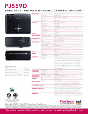 Page 2
PJ559D
L I G H T ,   B R I G H T   A N D   P O R T A B L E   P R O J E C T O R   W I T H   B r i l l i a n t C o l o r™
PROJECTOR Type  0.55 DDR DMD, DLP®
 Pixel Format  1024x768 XGA
  Lens  Manual zoom, manual focus
  Zoom Factor  1.1
  Keystone  Vertical ± 40º
DIsPLA y
  Size  27.2"–250" (diagonally)
  Throw Distance  47.2"–393.6"
  Throw Ratio  1.97–2.6:1
  Lamp   200W, 3,500 hrs. normal, up to 4,000 hrs. eco-mode**
  Brightness (max)  2,700 ANSI lumens
  Contrast Ratio  2,000:1...