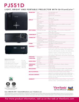 Page 2
PJ551D
L I G H T ,   B R I G H T   A N D   P O R T A B L E   P R O J E C T O R   W I T H   B r i l l i a n t C o l o r™
PROJECTOR Type  0.55 DDR DMD, DLP®
 Pixel Format  1024x768 XGA
  Lens  Manual zoom, manual focus
  Zoom Factor  1.1
  Keystone  Vertical ± 40º
DISPLAY Size  27.2"–250" (diagonally)
  Throw Distance  47.2"–393.7"
  Throw Ratio  1.97–2.16:1
  Lamp   180W, 3,500 hrs. normal, up to 4,000 hrs. eco-mode**
  Brightness (max)  2,300 ANSI lumens
  Contrast Ratio  2,000:1...