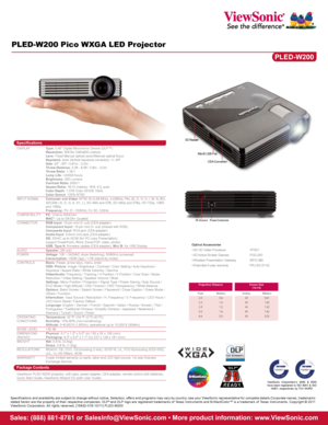 Page 2PLED-W200 Pico WXGA LED Projector
PLED-W200
SpecificationsDISPLAY  Type: 0.45" Digital Micromirror Device (DLP™)   
  Resolution: WXGA 1280x800 (native)   
  Lens: Fixed Manual optical zoom/Manual optical focus  
  Keystone: Auto Vertical keystone correction, +/- 40º  
  Size: 24" - 80" / 0.61m - 2.0m 
  Throw Distance: 2.0ft - 6.5ft / 0.6m - 2.0m  
  Throw Ratio: 1.16:1 
  Lamp Life: >20000 hours  
  Brightness: 250 Lumens  
  Contrast Ratio: 2000:1 
  Aspect Ratio: 16:10 (native), 16:9,...