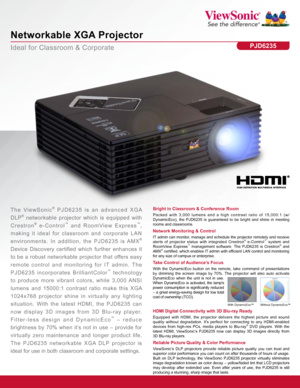 Page 1Ideal for Classroom & Corporate
Networkable XGA Projector
PJD6235
Bright in Classroom & Conference Room
Packed with 3,000 lumens and a high contrast ratio of 15,000:1 (w/ 
DynamicEco), the PJD6235 is guaranteed to be bright and shine in meeting 
rooms and classrooms.The ViewSonic® PJD6235 is an advanced XGA 
DLP
® networkable projector which is equipped with 
Crestron
® e-Control™ and RoomView Express™, 
making it ideal for classroom and corporate LAN 
environments. In addition, the PJD6235 is AMX
®...