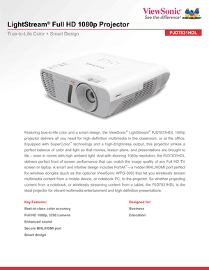 Page 1 
LightStream® Full HD 1080p Projector
PJD7831HDLTrue-to-Life Color + Smart Design
Featuring true-to-life color and a smart design, the ViewSonic® LightStream® PJD7831HDL 1080p 
projector delivers all you need for high-definition multimedia in the classroom, or at the office. 
Equipped with SuperColor™ technology and a high-brightness output, this projector strikes a 
perfect balance of color and light so that movies, lesson plans, and presentations are brought to 
life – even in rooms with high ambient...