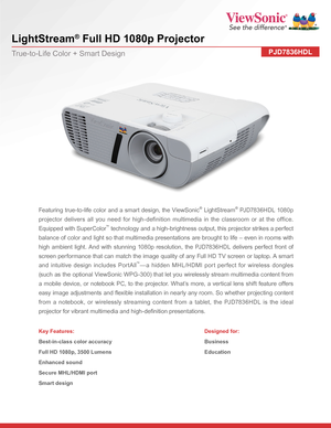 Page 1 
LightStream® Full HD 1080p Projector
PJD7836HDLTrue-to-Life Color + Smart Design
Featuring true-to-life color and a smart design, the ViewSonic® LightStream® PJD7836HDL 1080p 
projector delivers all you need for high-definition multimedia in the classroom or at the office. 
Equipped with SuperColor™ technology and a high-brightness output, this projector strikes a perfect 
balance of color and light so that multimedia presentations are brought to life – even in rooms with 
high ambient light. And with...