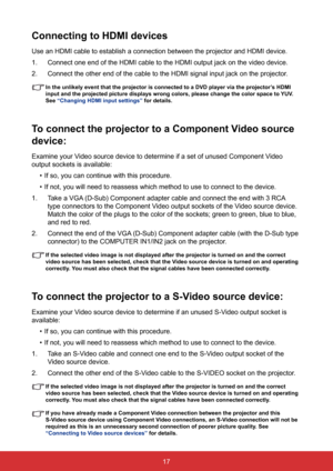 Page 2417
Connecting to HDMI devices
Use an HDMI cable to establish a connection between the projector and HD\
MI device.
1. Connect one end of the HDMI cable to the HDMI output jack on the video d\
evice.
2.  Connect the other end of the cable to the HDMI signal input jack on the \
projector.
  In the unlikely event that the projector is connected to a DVD player vi\
a the projector’s HDMI 
input	and	the	projected	picture	displays	wrong	colors,	please	change	the	color	space	to	 YUV.	
See “Changing HDMI input...