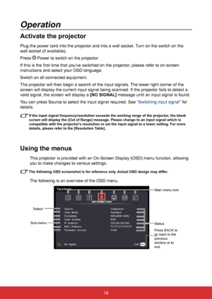 Page 2619
Operation
Activate the projector
Plug the power cord into the projector and into a wall socket. Turn on the switch on the 
wall socket (if available).
Press 
 Power to switch on the projector.
If this is the first time that you've switched on the projector, please refer to on-screen 
instructions and select your OSD language.
Switch on all connected equipment.
The projector will then begin a search of the input signals. The lower right corner of the 
screen will display the current input signal...