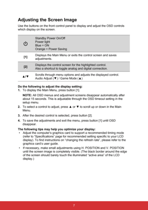 Page 147
Adjusting the Screen Image
Use the buttons on the front control panel to display and adjust the OSD\
 controls 
which display on the screen.
Standby Power On/Off
Power light
Blue = ON
Orange = Power Saving
[1] Displays the Main Menu or exits the control screen and saves 
adjustments.
[2] Displays the control screen for the highlighted control.
Also a shortcut to toggle analog and digital connection.
▲/▼ Scrolls through menu options and adjusts the displayed control.
Audio Adjust (
▼) / Game Mode (▲)
Do...