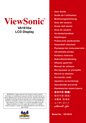 Page 1ViewSonic
®
VA1616w
LCD Display
Model No. : VS12018
IMPORTANT:  Please read this User Guide to obtain important 
information on installing and using your product in a safe manner, as 
well as registering your product for future service.  Warranty information 
contained in this User Guide will describe your limited coverage from 
ViewSonic Corporation, which is also found on our web site at http://
www.viewsonic.com in English, or in specific languages using the 
Regional selection box in the upper right...