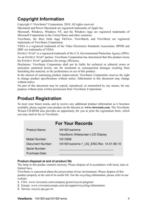 Page 7ViewSonicVA1931wa/VA1931wma 4
Copyright Information
Copyright © ViewSonic® Corporation, 2010. All rights reserved.
Macintosh and Power Macintosh are registered trademarks of Apple Inc.
Microsoft, Windows, Windows NT, and the Windows logo are registered trademarks of
Microsoft Corporation in the United States and other countries.
ViewSonic, the three birds logo, OnView, ViewMatch, and ViewMeter are registered
trademarks of ViewSonic Corporation.
VESA is a registered trademark of the Video Electronics...