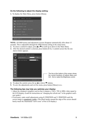 Page 11ViewSonicVA1936a-LED 9 Do the following to adjust the display setting:
1.To display the Main Menu, press button [Menu].
NOTE: All OSD menus and adjustment screens disappear automatically after about 15 
seconds. This is adjustable through the OSD timeout setting in the setup menu.
2.To select a control to adjust, pressorto scroll up or down in the Main Menu.
3.After the desired control is selected, press button [S/A]. A control screen like the one 
shown below appears.
4.To adjust the control, press...