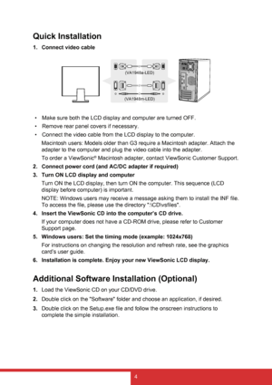 Page 124
Quick Installation
1. Connect video cable 
• Make sure both the LCD display and computer are turned OFF.
•  Remove rear panel covers if necessary.
•  Connect the video cable from the LCD display to the computer.
Macintosh users: Models older than G3 require a Macintosh adapter. Attach the 
adapter to the computer and plug the video cable into the adapter.
To order a ViewSonic
® Macintosh adapter, contact ViewSonic Customer Support.
2.  Connect power cord (and AC/DC adapter if required)
3.  Turn ON LCD...