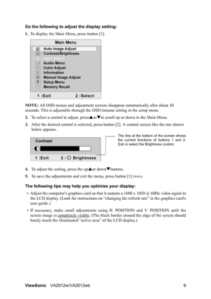 Page 12ViewSonicVA2012w/VA2012wb 9 Do the following to adjust the display setting:
1.To display the Main Menu, press button [1].
NOTE: All OSD menus and adjustment screens disappear automatically after about 30 
seconds. This is adjustable through the OSD timeout setting in the setup menu.
2.To select a control to adjust, pressSorTto scroll up or down in the Main Menu.
3.After the desired control is selected, press button [2]. A control screen like the one shown 
below appears.
4.To adjust the setting, press...