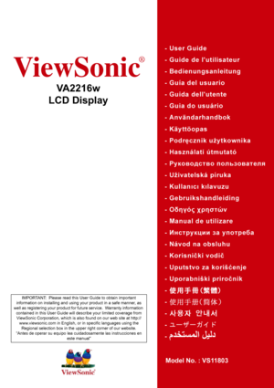 Page 1ViewSonic
®
VA2216w
LCD Display
Model No. : VS11803
IMPORTANT:  Please read this User Guide to obtain important 
information on installing and using your product in a safe manner, as 
well as registering your product for future service.  Warranty information 
contained in this User Guide will describe your limited coverage from 
ViewSonic Corporation, which is also found on our web site at http://
www.viewsonic.com in English, or in specific languages using the 
Regional selection box in the upper right...