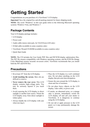 Page 85
Getting Started
Congratulations on your purchase of a ViewSonic® LCD display.
Important!Save the original box and all packing material for future shipping needs.
NOTE:The word “Windows” in this user guide refers to the following Microsoft operating
systems: Windows Vista, and Windows 7.
Package Contents
Your LCD display package includes:
•LCD display
• Power cord
• Audio cable (stereo mini jack, for VA2232wm-LED only)
• D-Sub cable (available in some countries only)
• ViewSonic Wizard CD-ROM (available...