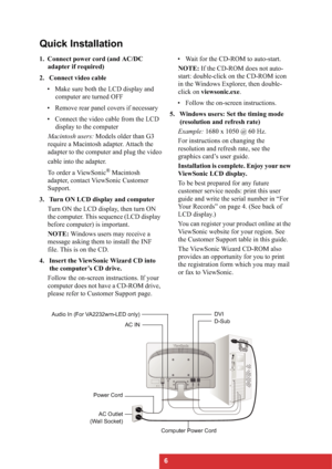 Page 96
Quick Installation
1. Connect power cord (and AC/DC 
adapter if required)
2. Connect video cable
• Make sure both the LCD display and 
computer are turned OFF
• Remove rear panel covers if necessary
• Connect the video cable from the LCD 
display to the computer
Macintosh users: Models older than G3 
require a Macintosh adapter. Attach the 
adapter to the computer and plug the video
cable into the adapter.
To order a ViewSonic
® Macintosh 
adapter, contact ViewSonic Customer 
Support.
3. Turn ON LCD...