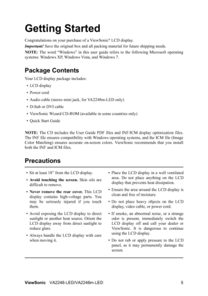 Page 7ViewSonicVA2248-LED/VA2248m-LED 5
Getting Started
Congratulations on your purchase of a ViewSonic® LCD display.
Important!Save the original box and all packing material for future shipping needs.
NOTE:The word “Windows” in this user guide refers to the following Microsoft operating
systems: Windows XP, Windows Vista, and Windows 7.
Package Contents
Your LCD display package includes:
•LCD display
• Power cord
• Audio cable (stereo mini jack, for VA2248m-LED only)
• D-Sub or DVI cable
• ViewSonic Wizard...