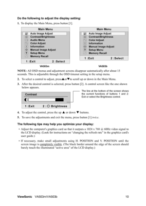 Page 14ViewSonicVA503m/VA503b 10 Do the following to adjust the display setting:
1.To display the Main Menu, press button [1].
NOTE: All OSD menus and adjustment screens disappear automatically after about 15 
seconds. This is adjustable through the OSD timeout setting in the setup menu.
2.To select a control to adjust, pressSorTto scroll up or down in the Main Menu.
3.After the desired control is selected, press button [2]. A control screen like the one shown 
below appears.
4.To adjust the control, press the...