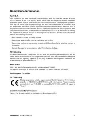 Page 4ViewSonicVA902/VA902b 1
Compliance Information 
For U.S.A.
This equipment has been tested and found to comply with the limits for a Class B digital
device, pursuant to part 15 of the FCC Rules. These limits are designed to provide reasonable
protection against harmful interference in a residential installation. This equipment generates,
uses, and can radiate radio frequency energy, and if not installed and used in accordance with
the instructions, may cause harmful interference to radio communications....