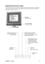 Page 11ViewSonicVE920m 8
Adjusting the Screen Image
Use the buttons on the front control panel to display and adjust the OSD controls which display 
on the screen. The OSD controls are explained at the top of the next page and are defined in 
“Main Menu Controls” on page 10.
Main Menu
with OSD controls
Front Control Panel
shown below in detail
Scrolls through menu options and 
adjusts the displayed control.
Also a shortcut to display the Contrast 
adjustment control screen.
Displays the control screen 
for the...